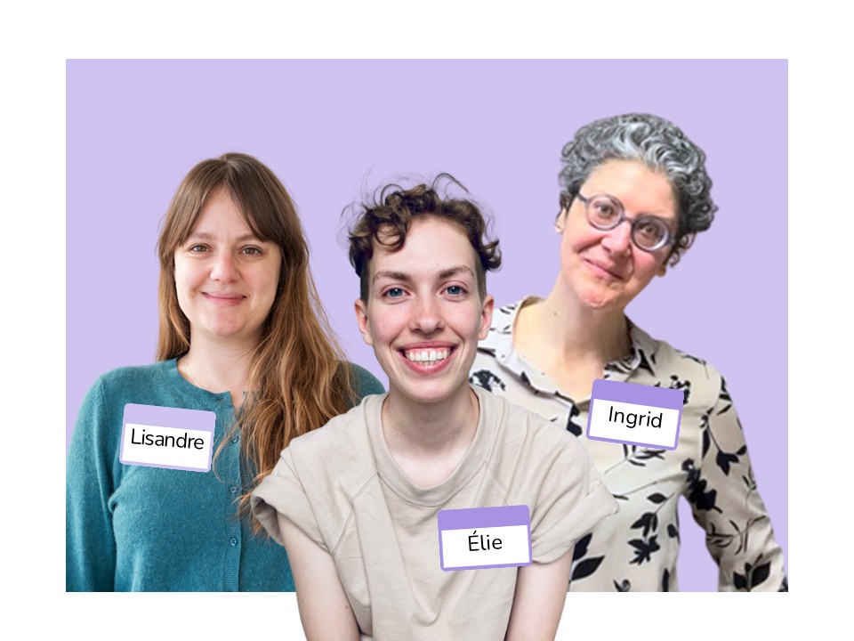 Photo de Lisandre, Élie et Ingrid. Lisandre a de longs cheveux châtains et plats; elle porte un pull turquoise. Élie a des cheveux courts, châtains et ondulés; iel porte un t-shirt beige. Ingrid a des cheveux courts, gris et frisés; elle porte une blouse beige avec des motifs de feuilles d'arbre en noir; elle porte aussi des lunettes rondes violettes.